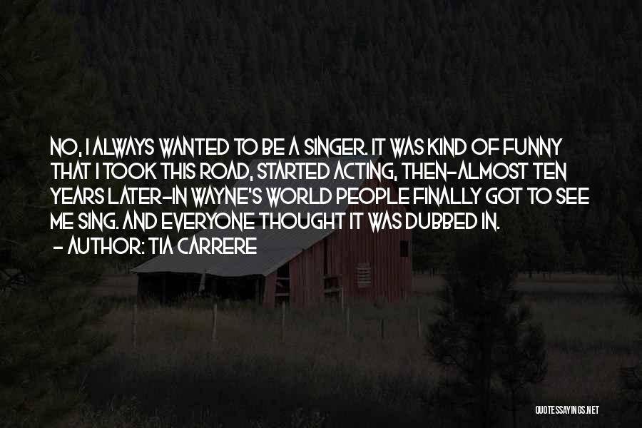 Tia Carrere Quotes: No, I Always Wanted To Be A Singer. It Was Kind Of Funny That I Took This Road, Started Acting,