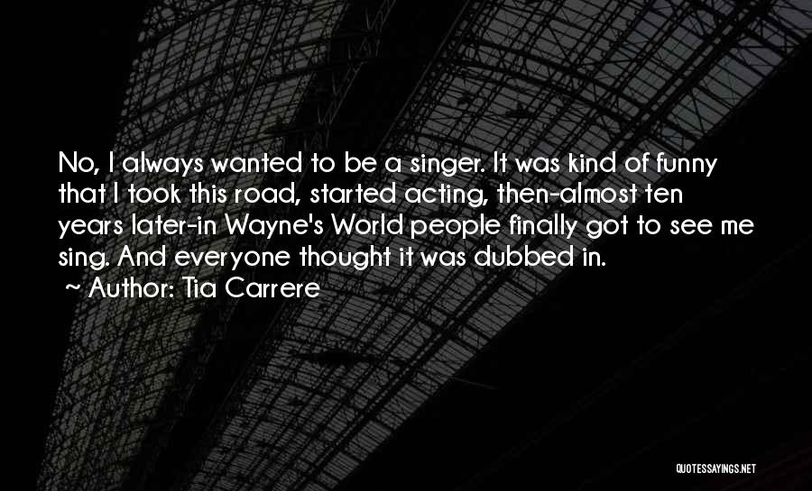 Tia Carrere Quotes: No, I Always Wanted To Be A Singer. It Was Kind Of Funny That I Took This Road, Started Acting,