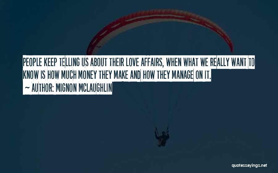 Mignon McLaughlin Quotes: People Keep Telling Us About Their Love Affairs, When What We Really Want To Know Is How Much Money They