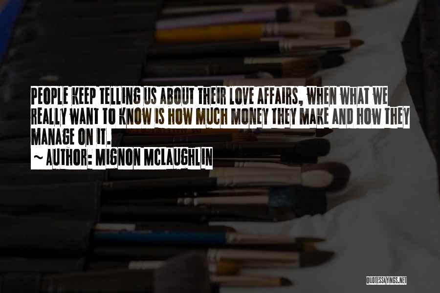 Mignon McLaughlin Quotes: People Keep Telling Us About Their Love Affairs, When What We Really Want To Know Is How Much Money They