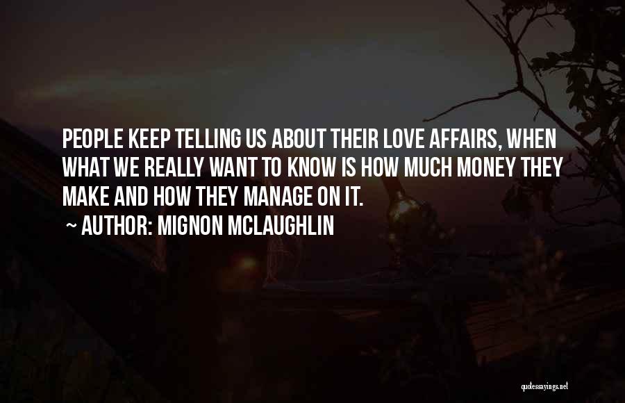 Mignon McLaughlin Quotes: People Keep Telling Us About Their Love Affairs, When What We Really Want To Know Is How Much Money They