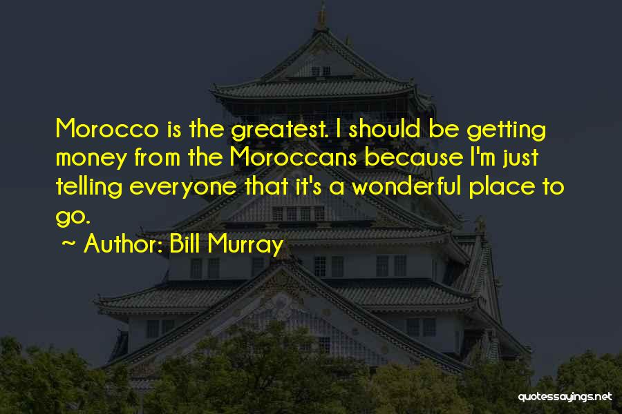 Bill Murray Quotes: Morocco Is The Greatest. I Should Be Getting Money From The Moroccans Because I'm Just Telling Everyone That It's A