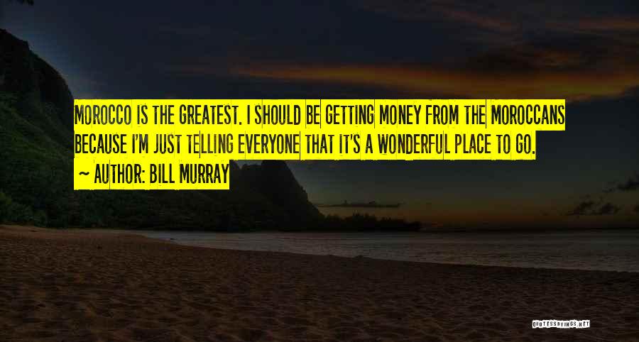 Bill Murray Quotes: Morocco Is The Greatest. I Should Be Getting Money From The Moroccans Because I'm Just Telling Everyone That It's A
