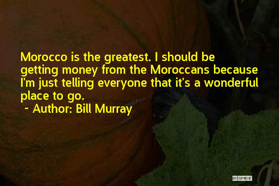 Bill Murray Quotes: Morocco Is The Greatest. I Should Be Getting Money From The Moroccans Because I'm Just Telling Everyone That It's A