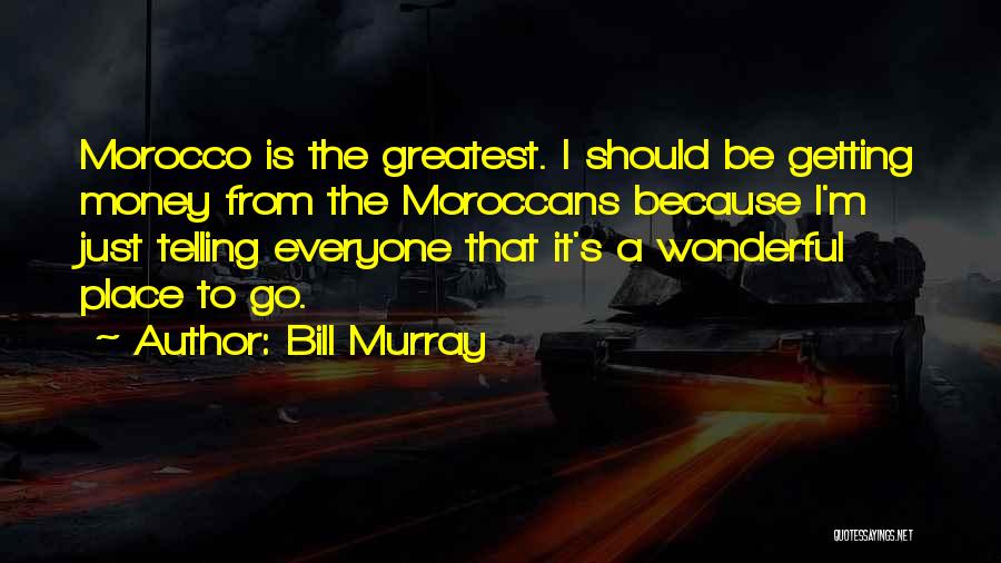 Bill Murray Quotes: Morocco Is The Greatest. I Should Be Getting Money From The Moroccans Because I'm Just Telling Everyone That It's A