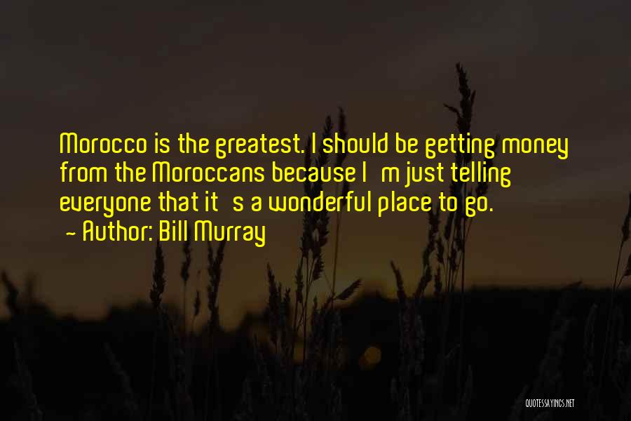 Bill Murray Quotes: Morocco Is The Greatest. I Should Be Getting Money From The Moroccans Because I'm Just Telling Everyone That It's A