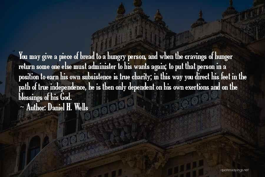 Daniel H. Wells Quotes: You May Give A Piece Of Bread To A Hungry Person, And When The Cravings Of Hunger Return Some One