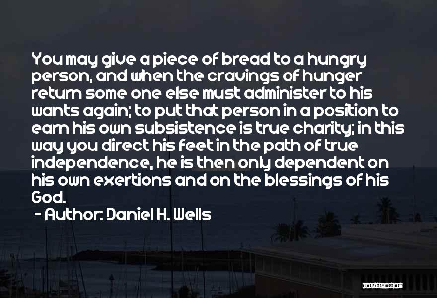 Daniel H. Wells Quotes: You May Give A Piece Of Bread To A Hungry Person, And When The Cravings Of Hunger Return Some One