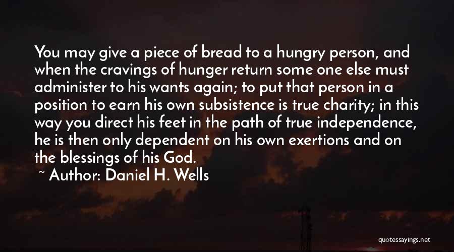 Daniel H. Wells Quotes: You May Give A Piece Of Bread To A Hungry Person, And When The Cravings Of Hunger Return Some One