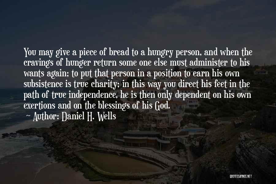 Daniel H. Wells Quotes: You May Give A Piece Of Bread To A Hungry Person, And When The Cravings Of Hunger Return Some One