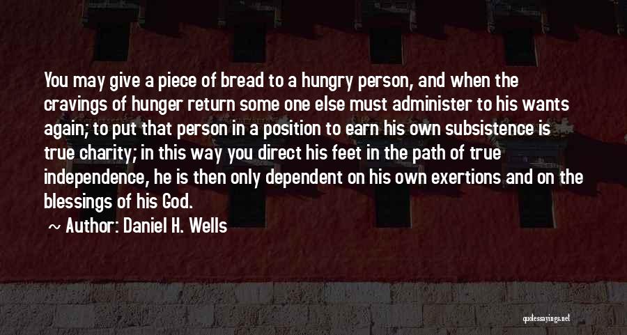 Daniel H. Wells Quotes: You May Give A Piece Of Bread To A Hungry Person, And When The Cravings Of Hunger Return Some One