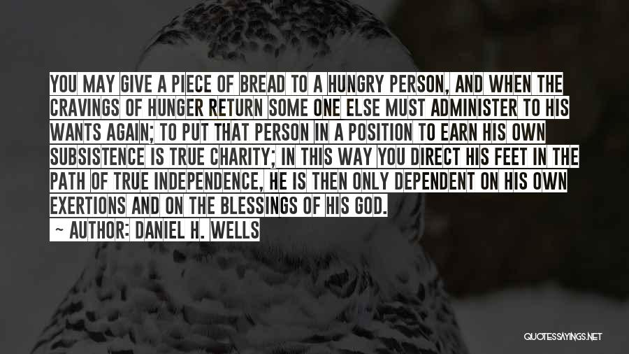 Daniel H. Wells Quotes: You May Give A Piece Of Bread To A Hungry Person, And When The Cravings Of Hunger Return Some One