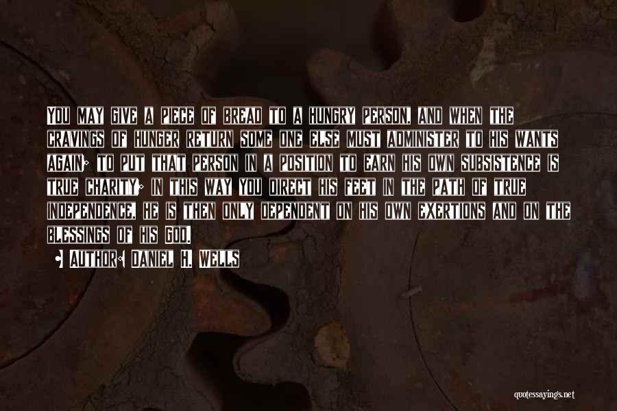Daniel H. Wells Quotes: You May Give A Piece Of Bread To A Hungry Person, And When The Cravings Of Hunger Return Some One