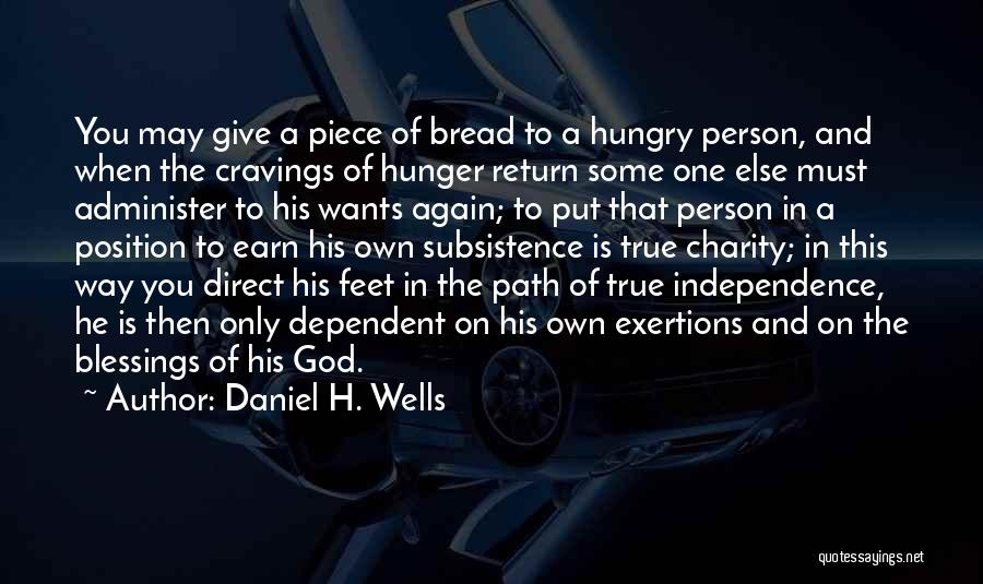 Daniel H. Wells Quotes: You May Give A Piece Of Bread To A Hungry Person, And When The Cravings Of Hunger Return Some One