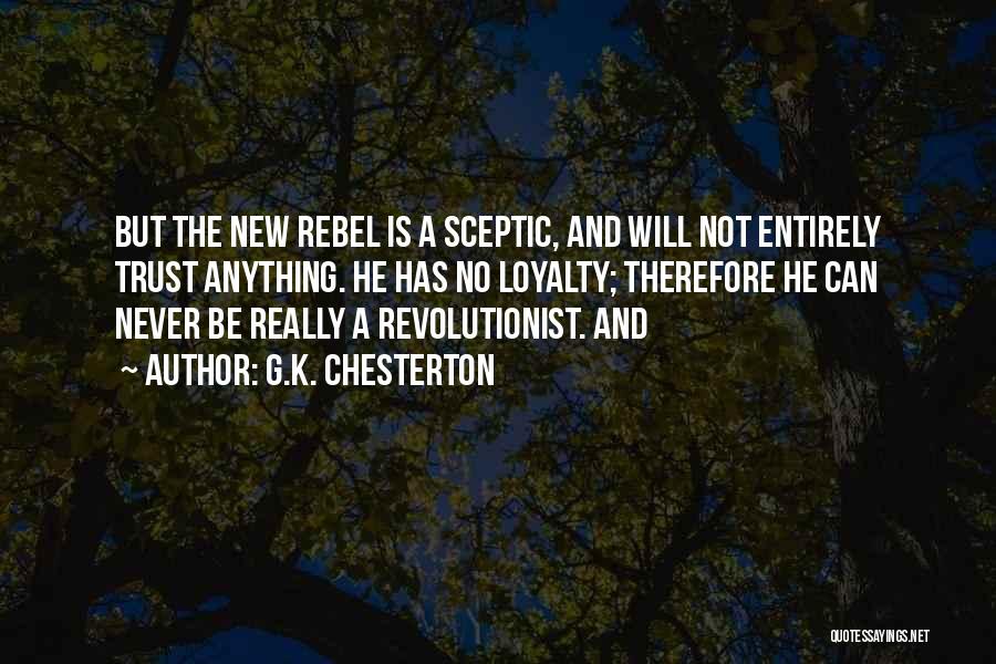 G.K. Chesterton Quotes: But The New Rebel Is A Sceptic, And Will Not Entirely Trust Anything. He Has No Loyalty; Therefore He Can