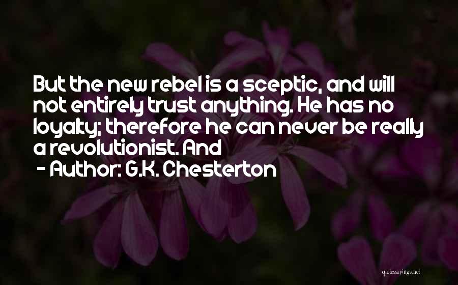 G.K. Chesterton Quotes: But The New Rebel Is A Sceptic, And Will Not Entirely Trust Anything. He Has No Loyalty; Therefore He Can