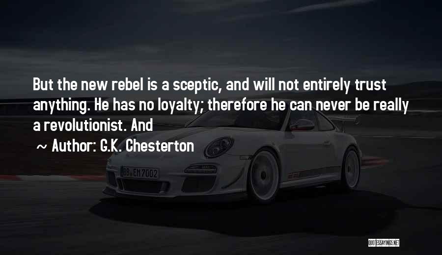 G.K. Chesterton Quotes: But The New Rebel Is A Sceptic, And Will Not Entirely Trust Anything. He Has No Loyalty; Therefore He Can