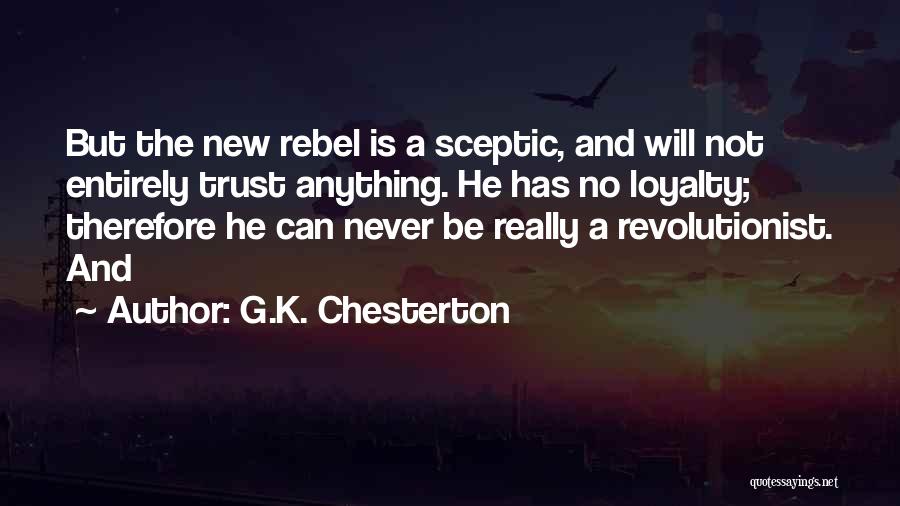 G.K. Chesterton Quotes: But The New Rebel Is A Sceptic, And Will Not Entirely Trust Anything. He Has No Loyalty; Therefore He Can