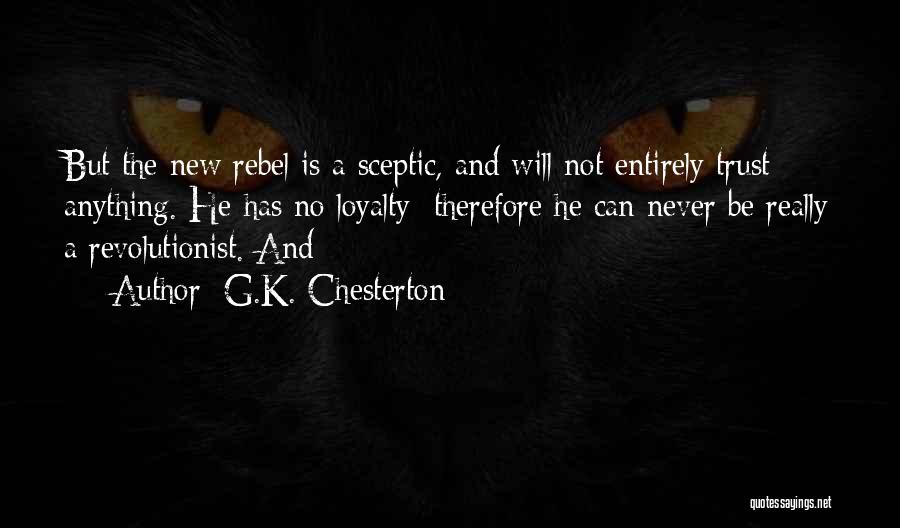 G.K. Chesterton Quotes: But The New Rebel Is A Sceptic, And Will Not Entirely Trust Anything. He Has No Loyalty; Therefore He Can