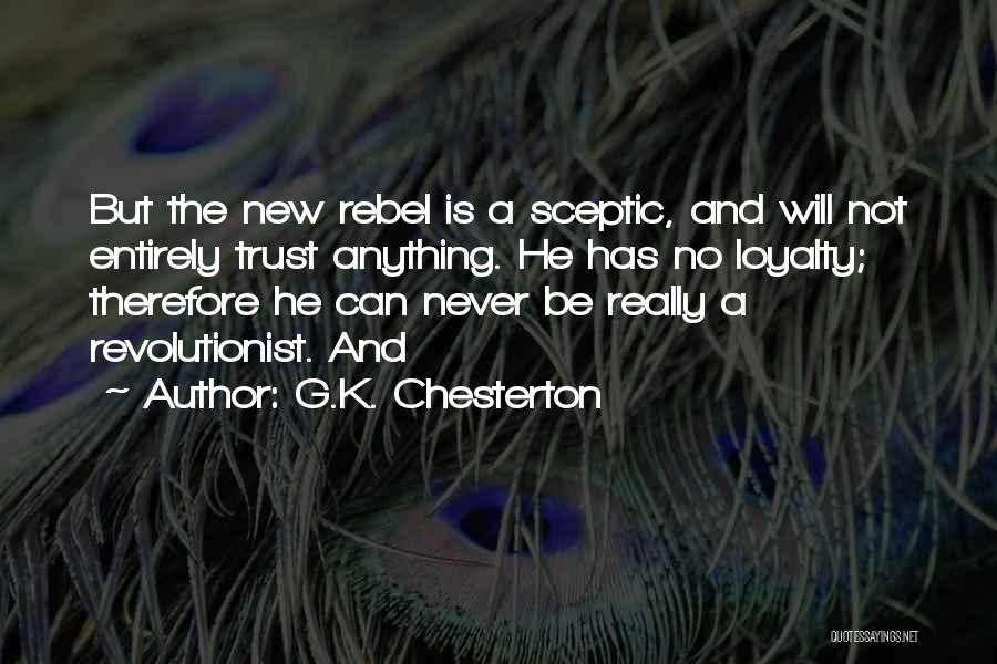 G.K. Chesterton Quotes: But The New Rebel Is A Sceptic, And Will Not Entirely Trust Anything. He Has No Loyalty; Therefore He Can