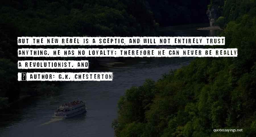 G.K. Chesterton Quotes: But The New Rebel Is A Sceptic, And Will Not Entirely Trust Anything. He Has No Loyalty; Therefore He Can