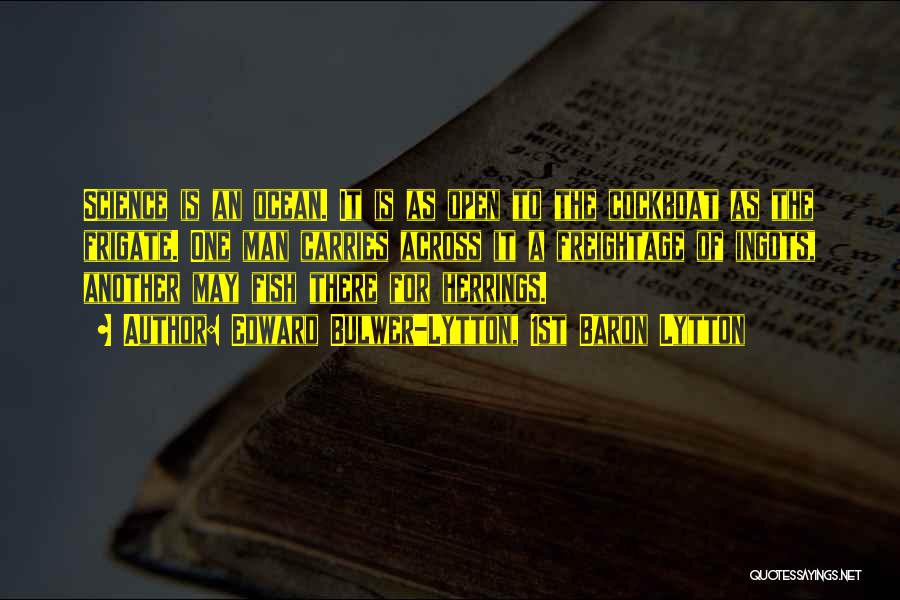 Edward Bulwer-Lytton, 1st Baron Lytton Quotes: Science Is An Ocean. It Is As Open To The Cockboat As The Frigate. One Man Carries Across It A