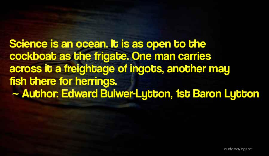 Edward Bulwer-Lytton, 1st Baron Lytton Quotes: Science Is An Ocean. It Is As Open To The Cockboat As The Frigate. One Man Carries Across It A