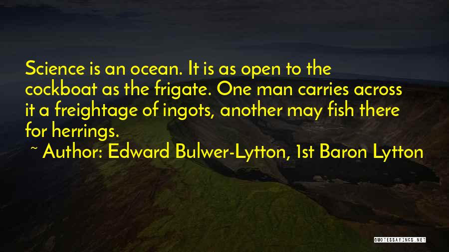 Edward Bulwer-Lytton, 1st Baron Lytton Quotes: Science Is An Ocean. It Is As Open To The Cockboat As The Frigate. One Man Carries Across It A