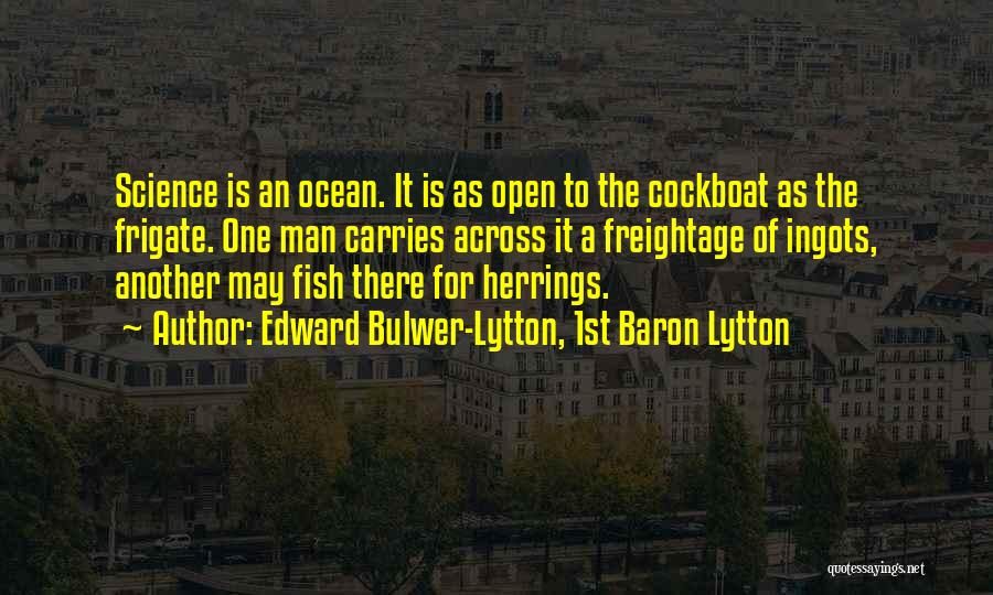 Edward Bulwer-Lytton, 1st Baron Lytton Quotes: Science Is An Ocean. It Is As Open To The Cockboat As The Frigate. One Man Carries Across It A