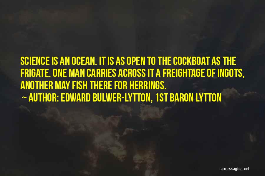 Edward Bulwer-Lytton, 1st Baron Lytton Quotes: Science Is An Ocean. It Is As Open To The Cockboat As The Frigate. One Man Carries Across It A