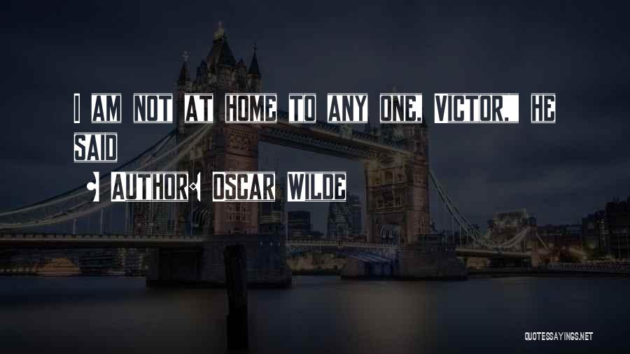 Oscar Wilde Quotes: I Am Not At Home To Any One, Victor, He Said