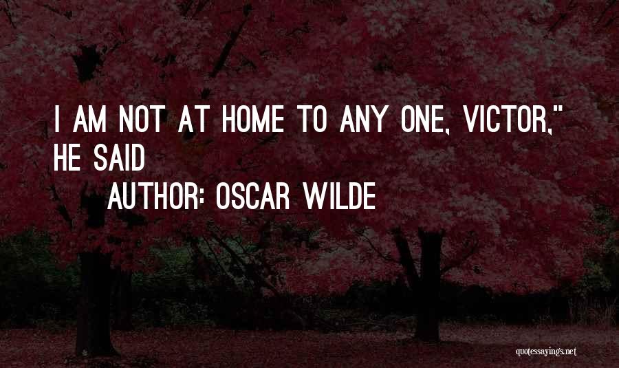 Oscar Wilde Quotes: I Am Not At Home To Any One, Victor, He Said