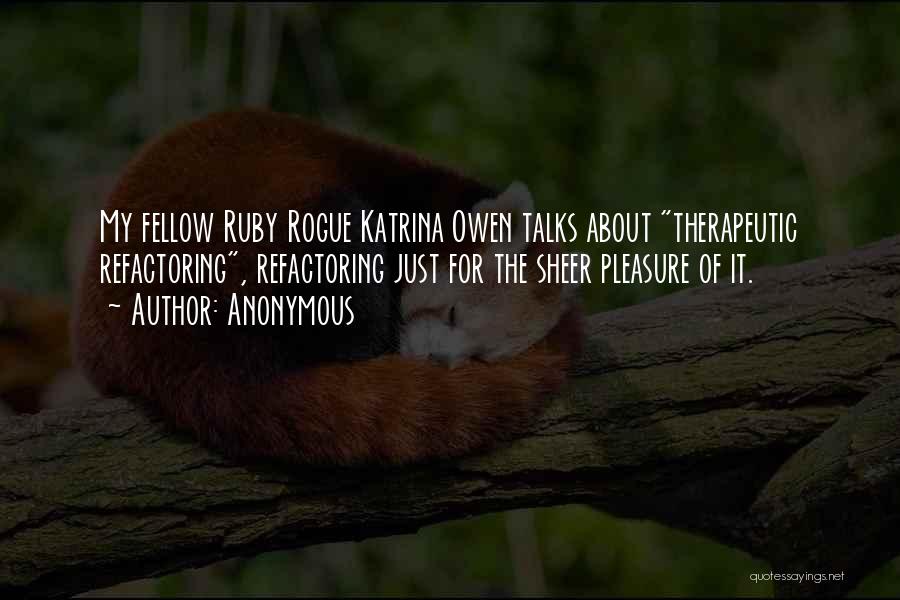 Anonymous Quotes: My Fellow Ruby Rogue Katrina Owen Talks About Therapeutic Refactoring, Refactoring Just For The Sheer Pleasure Of It.