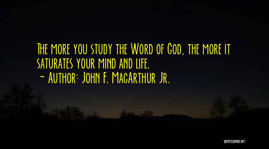 John F. MacArthur Jr. Quotes: The More You Study The Word Of God, The More It Saturates Your Mind And Life.