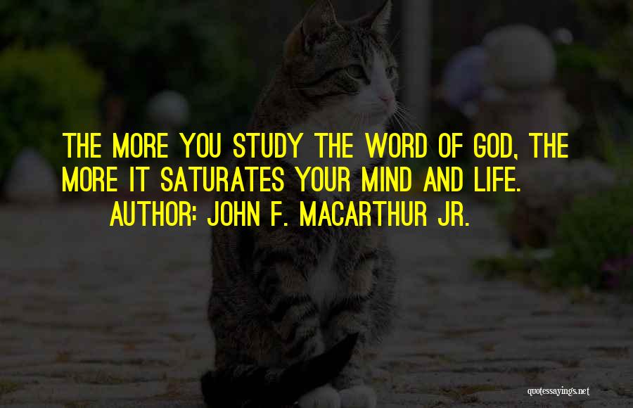 John F. MacArthur Jr. Quotes: The More You Study The Word Of God, The More It Saturates Your Mind And Life.