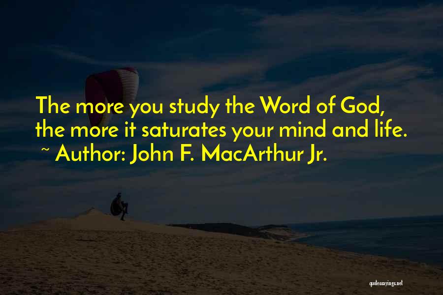 John F. MacArthur Jr. Quotes: The More You Study The Word Of God, The More It Saturates Your Mind And Life.