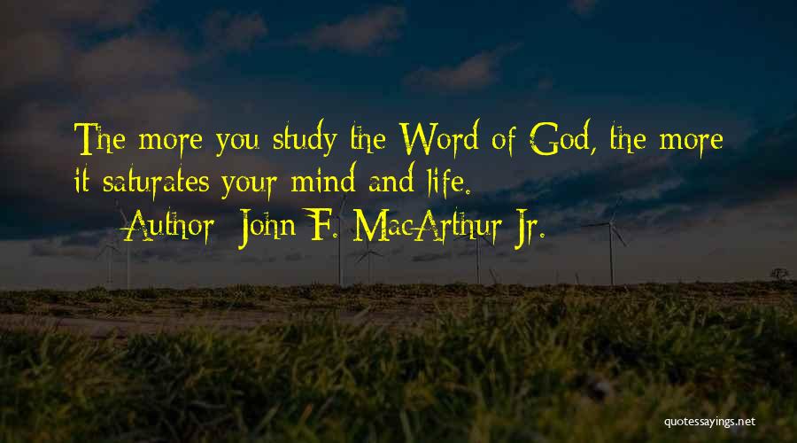 John F. MacArthur Jr. Quotes: The More You Study The Word Of God, The More It Saturates Your Mind And Life.