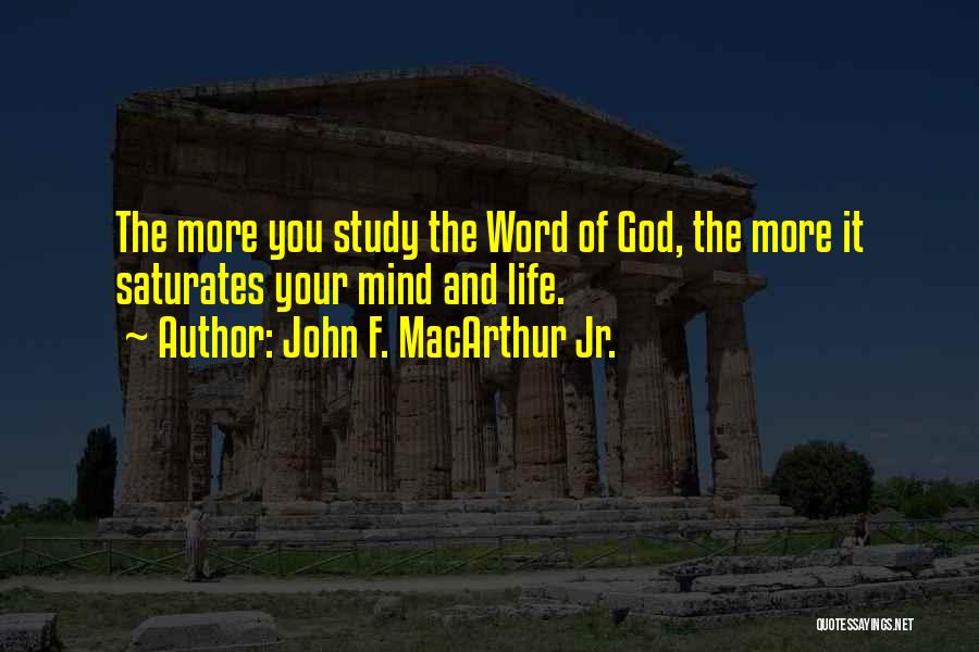 John F. MacArthur Jr. Quotes: The More You Study The Word Of God, The More It Saturates Your Mind And Life.