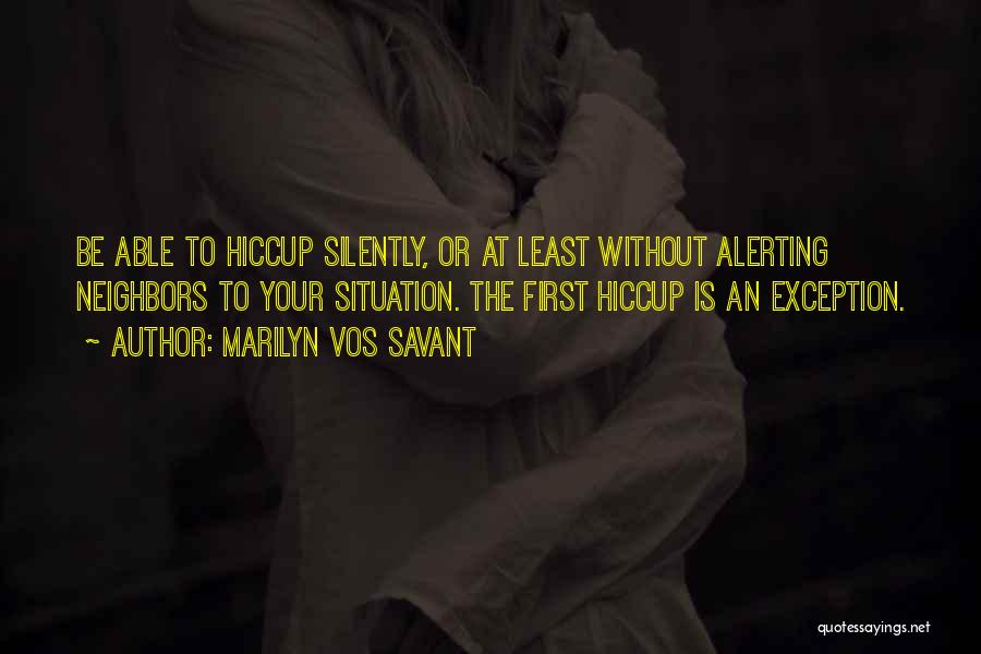 Marilyn Vos Savant Quotes: Be Able To Hiccup Silently, Or At Least Without Alerting Neighbors To Your Situation. The First Hiccup Is An Exception.