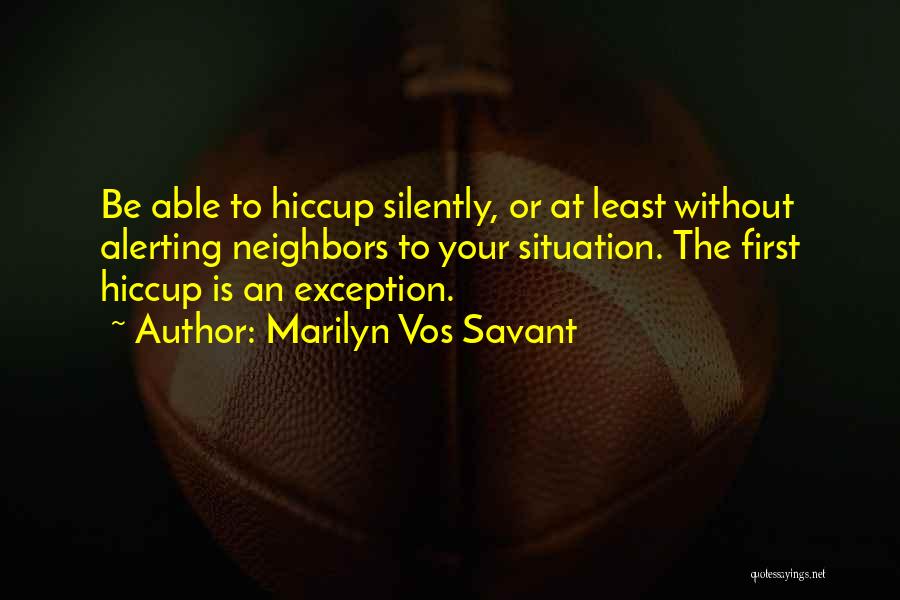 Marilyn Vos Savant Quotes: Be Able To Hiccup Silently, Or At Least Without Alerting Neighbors To Your Situation. The First Hiccup Is An Exception.