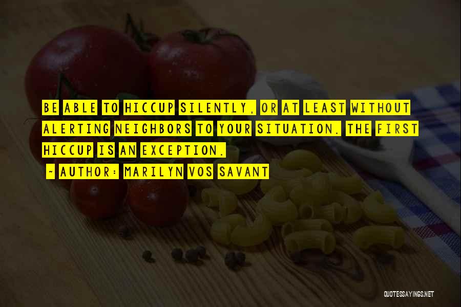 Marilyn Vos Savant Quotes: Be Able To Hiccup Silently, Or At Least Without Alerting Neighbors To Your Situation. The First Hiccup Is An Exception.