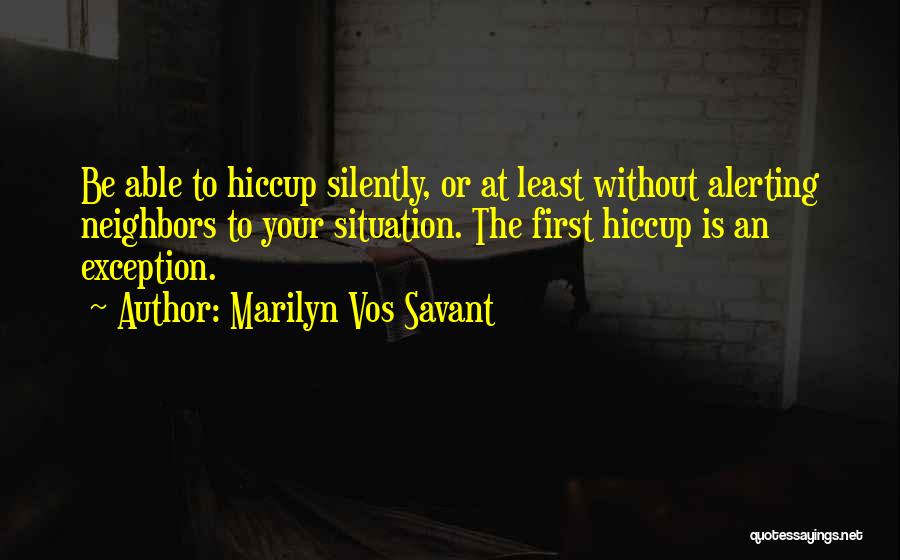 Marilyn Vos Savant Quotes: Be Able To Hiccup Silently, Or At Least Without Alerting Neighbors To Your Situation. The First Hiccup Is An Exception.