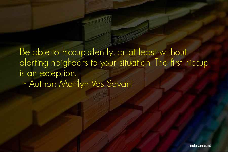 Marilyn Vos Savant Quotes: Be Able To Hiccup Silently, Or At Least Without Alerting Neighbors To Your Situation. The First Hiccup Is An Exception.