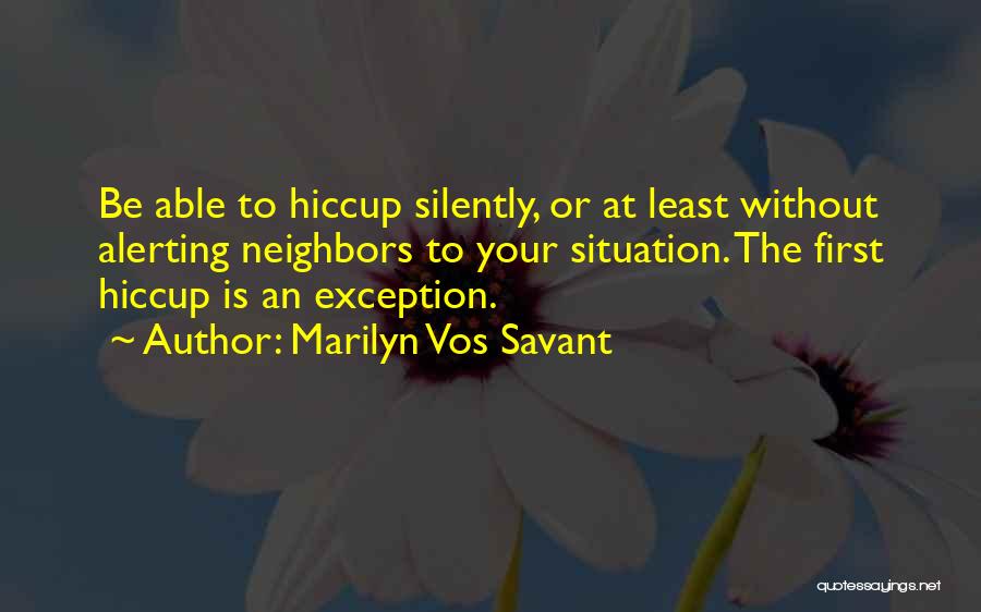 Marilyn Vos Savant Quotes: Be Able To Hiccup Silently, Or At Least Without Alerting Neighbors To Your Situation. The First Hiccup Is An Exception.