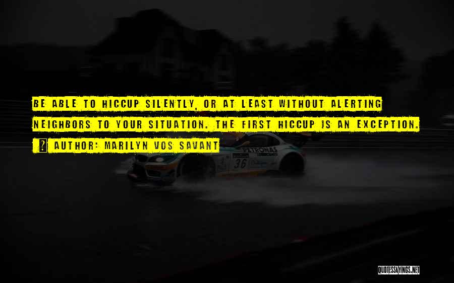 Marilyn Vos Savant Quotes: Be Able To Hiccup Silently, Or At Least Without Alerting Neighbors To Your Situation. The First Hiccup Is An Exception.