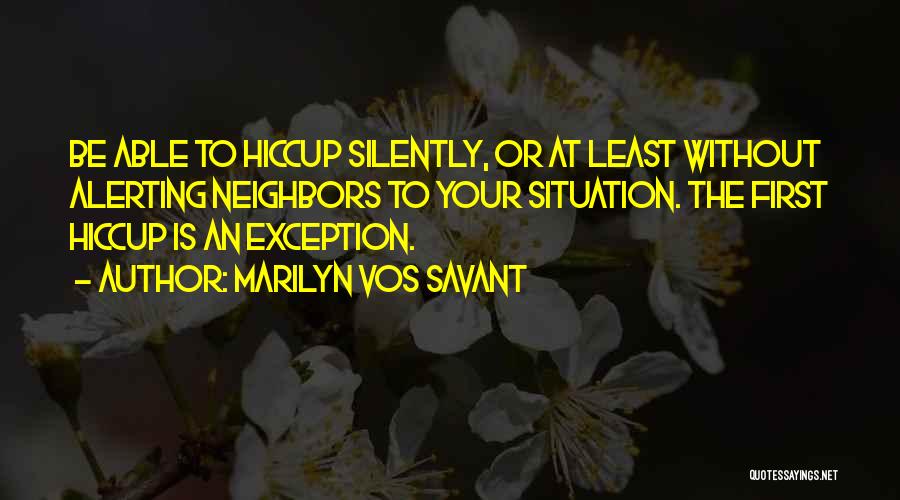 Marilyn Vos Savant Quotes: Be Able To Hiccup Silently, Or At Least Without Alerting Neighbors To Your Situation. The First Hiccup Is An Exception.