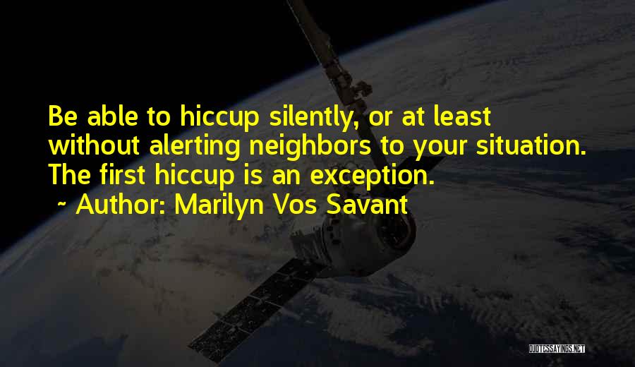 Marilyn Vos Savant Quotes: Be Able To Hiccup Silently, Or At Least Without Alerting Neighbors To Your Situation. The First Hiccup Is An Exception.