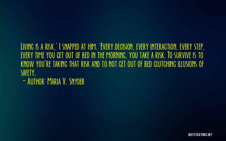 Maria V. Snyder Quotes: Living Is A Risk,' I Snapped At Him. 'every Decision, Every Interaction, Every Step, Every Time You Get Out Of