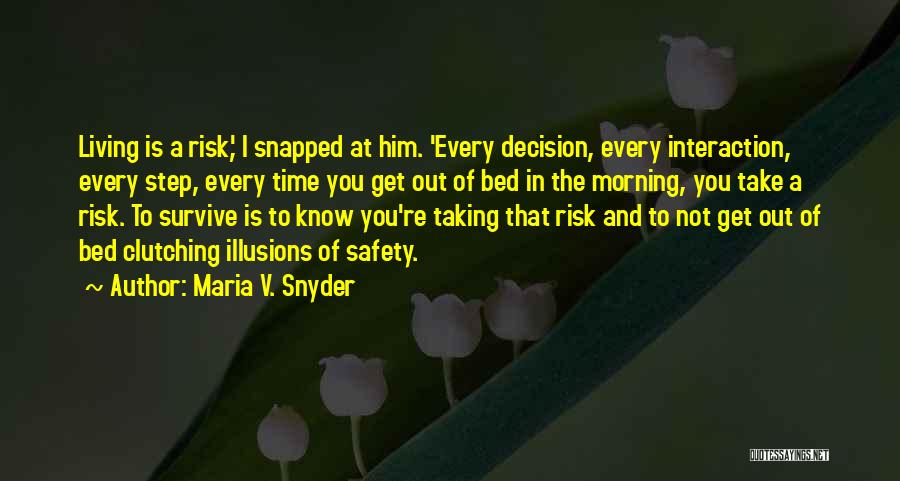 Maria V. Snyder Quotes: Living Is A Risk,' I Snapped At Him. 'every Decision, Every Interaction, Every Step, Every Time You Get Out Of