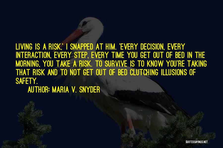 Maria V. Snyder Quotes: Living Is A Risk,' I Snapped At Him. 'every Decision, Every Interaction, Every Step, Every Time You Get Out Of